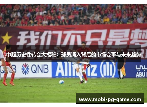 中超历史性转会大揭秘：球员涌入背后的市场变革与未来趋势