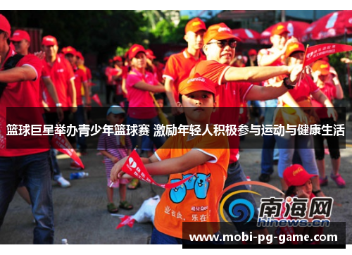 篮球巨星举办青少年篮球赛 激励年轻人积极参与运动与健康生活