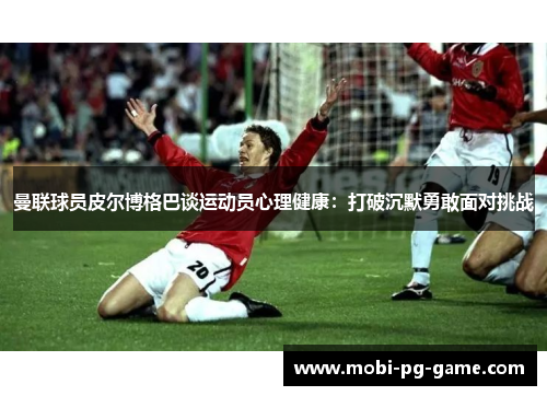 曼联球员皮尔博格巴谈运动员心理健康：打破沉默勇敢面对挑战