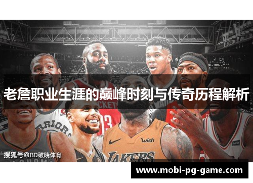 老詹职业生涯的巅峰时刻与传奇历程解析