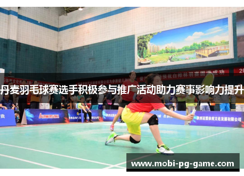 丹麦羽毛球赛选手积极参与推广活动助力赛事影响力提升