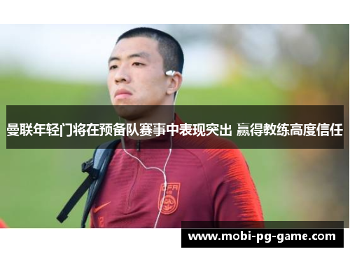 曼联年轻门将在预备队赛事中表现突出 赢得教练高度信任