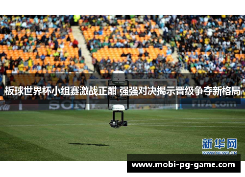 板球世界杯小组赛激战正酣 强强对决揭示晋级争夺新格局