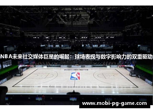 NBA未来社交媒体巨星的崛起：球场表现与数字影响力的双重驱动