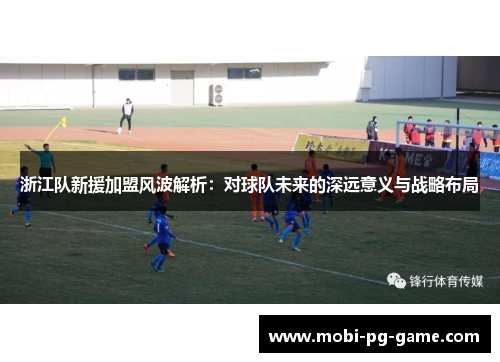 浙江队新援加盟风波解析：对球队未来的深远意义与战略布局