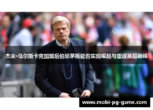 杰米·马尔斯卡克加盟后伯恩茅斯能否实现崛起与重返英超巅峰