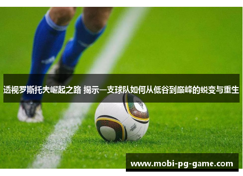 透视罗斯托夫崛起之路 揭示一支球队如何从低谷到巅峰的蜕变与重生