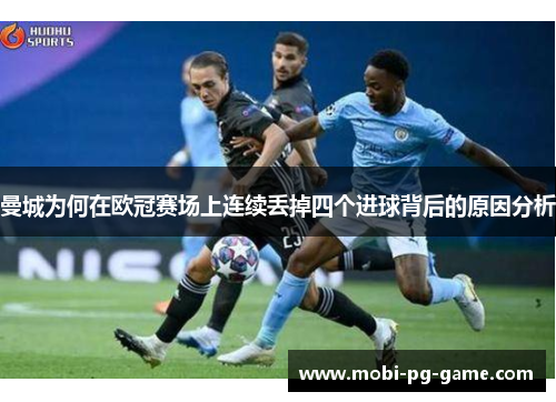 曼城为何在欧冠赛场上连续丢掉四个进球背后的原因分析