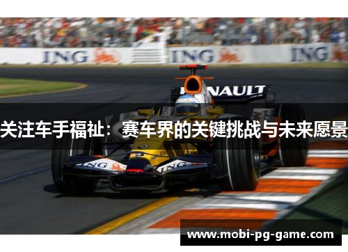 关注车手福祉：赛车界的关键挑战与未来愿景