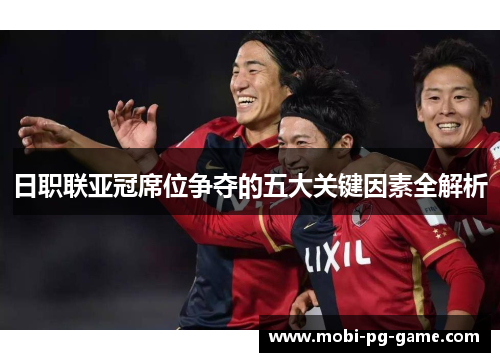日职联亚冠席位争夺的五大关键因素全解析