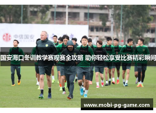 国安海口冬训教学赛观赛全攻略 助你轻松享受比赛精彩瞬间