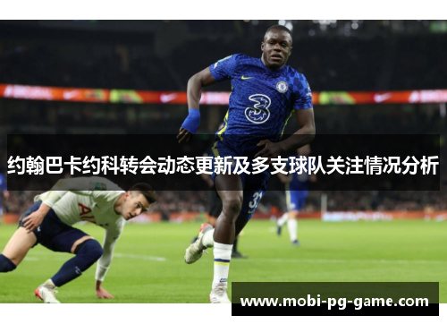 约翰巴卡约科转会动态更新及多支球队关注情况分析