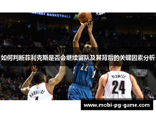 如何判断菲利克斯是否会继续留队及其背后的关键因素分析