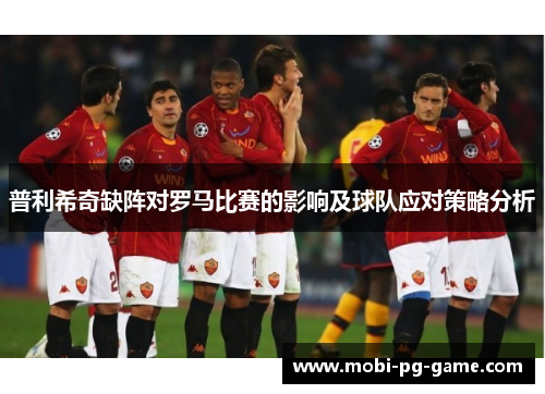 普利希奇缺阵对罗马比赛的影响及球队应对策略分析