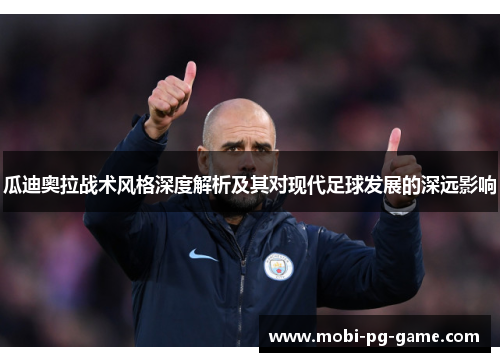 瓜迪奥拉战术风格深度解析及其对现代足球发展的深远影响