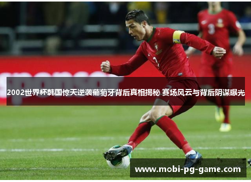 2002世界杯韩国惊天逆袭葡萄牙背后真相揭秘 赛场风云与背后阴谋曝光