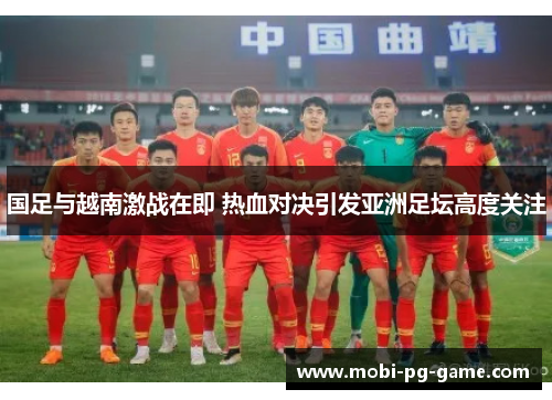 国足与越南激战在即 热血对决引发亚洲足坛高度关注