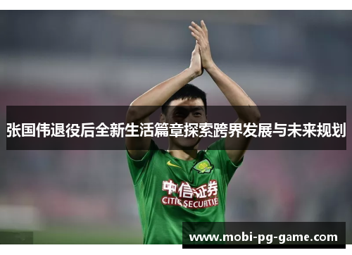 张国伟退役后全新生活篇章探索跨界发展与未来规划