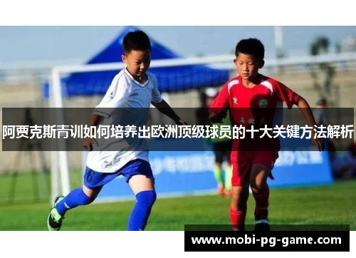 阿贾克斯青训如何培养出欧洲顶级球员的十大关键方法解析