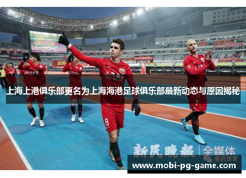 上海上港俱乐部更名为上海海港足球俱乐部最新动态与原因揭秘