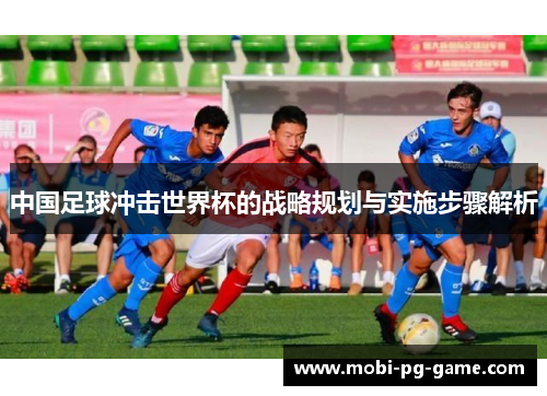 中国足球冲击世界杯的战略规划与实施步骤解析