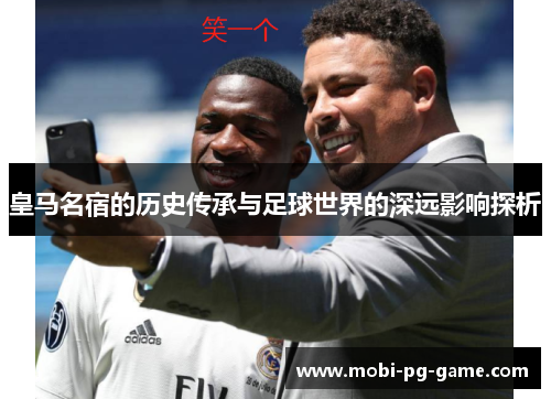 皇马名宿的历史传承与足球世界的深远影响探析
