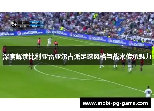深度解读比利亚雷亚尔古派足球风格与战术传承魅力