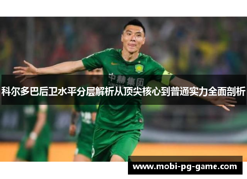 科尔多巴后卫水平分层解析从顶尖核心到普通实力全面剖析