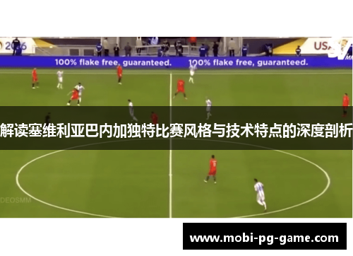 解读塞维利亚巴内加独特比赛风格与技术特点的深度剖析