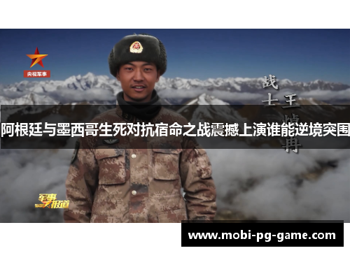 阿根廷与墨西哥生死对抗宿命之战震撼上演谁能逆境突围