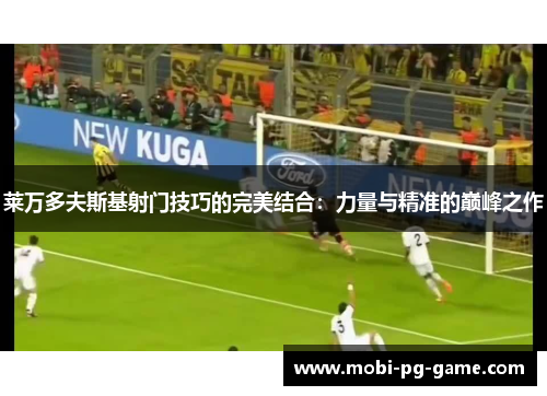 莱万多夫斯基射门技巧的完美结合：力量与精准的巅峰之作