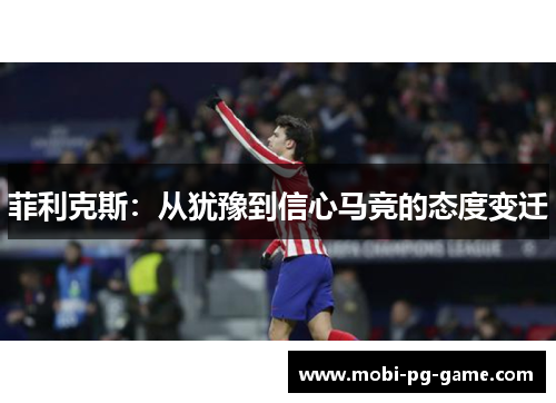 菲利克斯：从犹豫到信心马竞的态度变迁