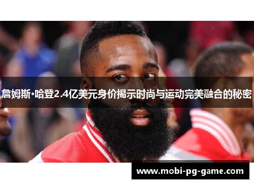 詹姆斯·哈登2.4亿美元身价揭示时尚与运动完美融合的秘密 詹姆斯·哈登2.4亿美元身价揭示时尚与运动完美融合的秘密