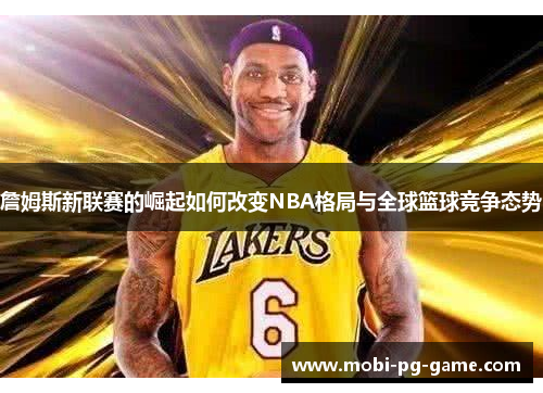 詹姆斯新联赛的崛起如何改变NBA格局与全球篮球竞争态势 詹姆斯新联赛的崛起如何改变NBA格局与全球篮球竞争态势