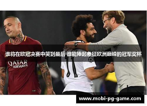 谁将在欧冠决赛中笑到最后 谁能捧起象征欧洲巅峰的冠军奖杯 谁将在欧冠决赛中笑到最后 谁能捧起象征欧洲巅峰的冠军奖杯