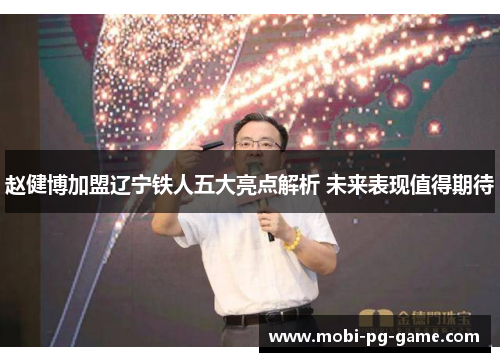 赵健博加盟辽宁铁人五大亮点解析 未来表现值得期待 赵健博加盟辽宁铁人五大亮点解析 未来表现值得期待