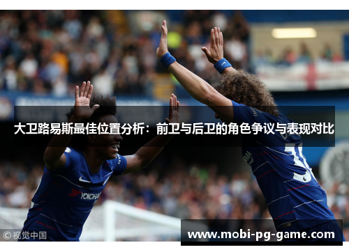 大卫路易斯最佳位置分析:前卫与后卫的角色争议与表现对比 大卫路易斯最佳位置分析:前卫与后卫的角色争议与表现对比