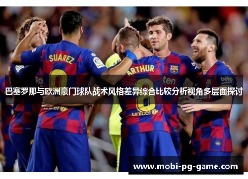 巴塞罗那与欧洲豪门球队战术风格差异综合比较分析视角多层面探讨 巴塞罗那与欧洲豪门球队战术风格差异综合比较分析视角多层面探讨
