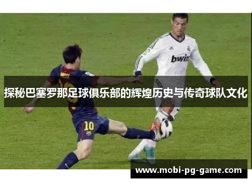 探秘巴塞罗那足球俱乐部的辉煌历史与传奇球队文化