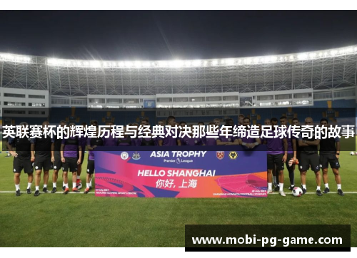 英联赛杯的辉煌历程与经典对决那些年缔造足球传奇的故事