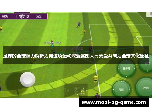 足球的全球魅力解析为何这项运动深受各国人民喜爱并成为全球文化象征