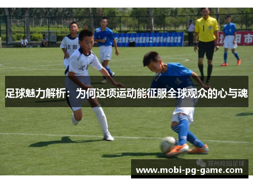 足球魅力解析:为何这项运动能征服全球观众的心与魂 足球魅力解析:为何这项运动能征服全球观众的心与魂