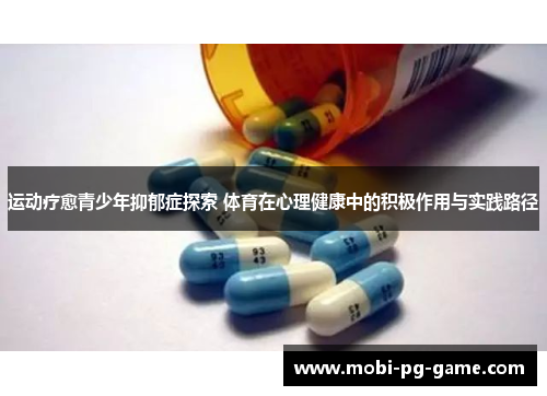 运动疗愈青少年抑郁症探索 体育在心理健康中的积极作用与实践路径
