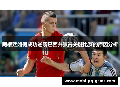 阿根廷如何成功逆袭巴西并赢得关键比赛的原因分析 阿根廷如何成功逆袭巴西并赢得关键比赛的原因分析