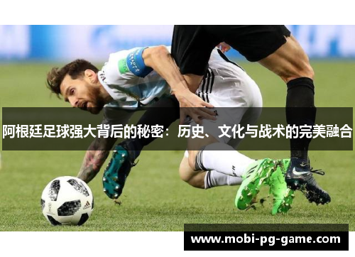 阿根廷足球强大背后的秘密:历史、文化与战术的完美融合 阿根廷足球强大背后的秘密:历史、文化与战术的完美融合