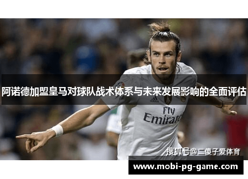 阿诺德加盟皇马对球队战术体系与未来发展影响的全面评估