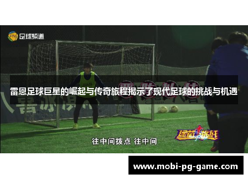雷恩足球巨星的崛起与传奇旅程揭示了现代足球的挑战与机遇