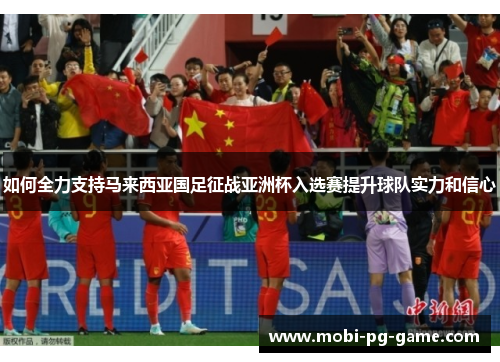 如何全力支持马来西亚国足征战亚洲杯入选赛提升球队实力和信心 如何全力支持马来西亚国足征战亚洲杯入选赛提升球队实力和信心
