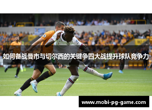 如何备战曼市与切尔西的关键争四大战提升球队竞争力