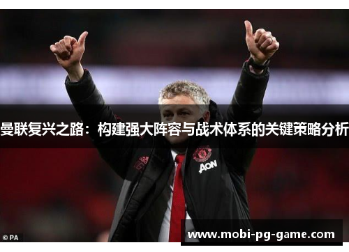 曼联复兴之路：构建强大阵容与战术体系的关键策略分析